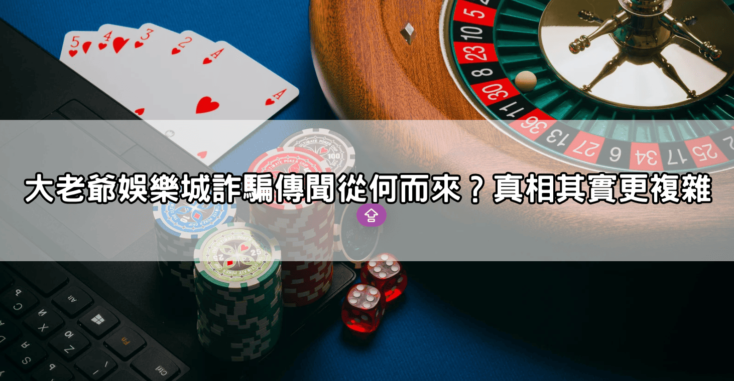 大老爺娛樂城詐騙傳聞從何而來？真相其實更複雜